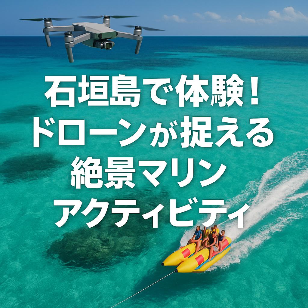 石垣島で体験！ドローンが捉える絶景マリンアクティビティ