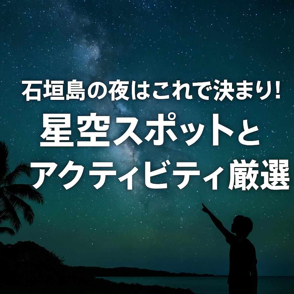 石垣島の夜はこれで決まり！星空スポットとアクティビティ厳選